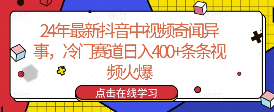 24年最新抖音中视频奇闻异事，冷门赛道日入400+条条视频火爆【揭秘】-成可创学网