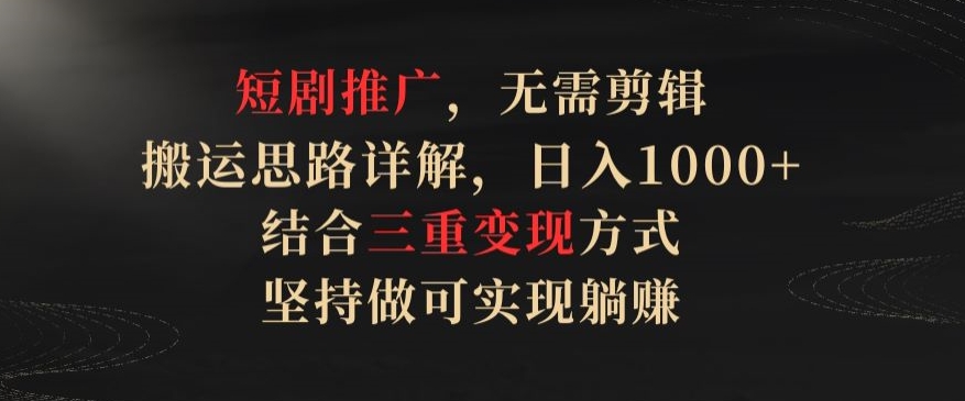 短剧推广，无需剪辑，搬运思路详解，日入1000+，结合三重变现方式，坚持做可实现躺赚【揭秘】-成可创学网