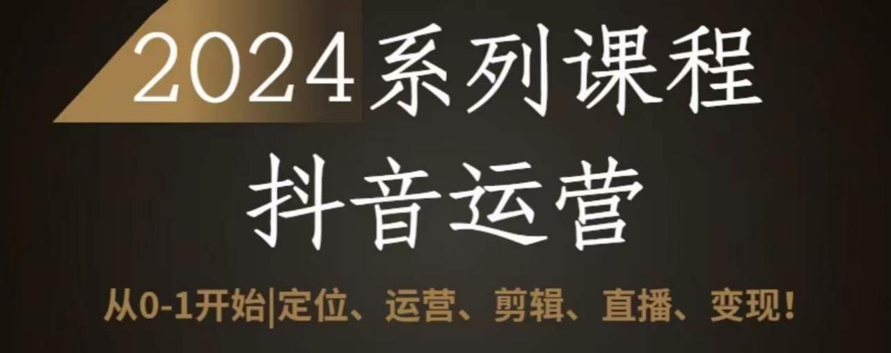 2024抖音运营全套系列课程，从0-1开始，定位、运营、剪辑、直播、变现-成可创学网