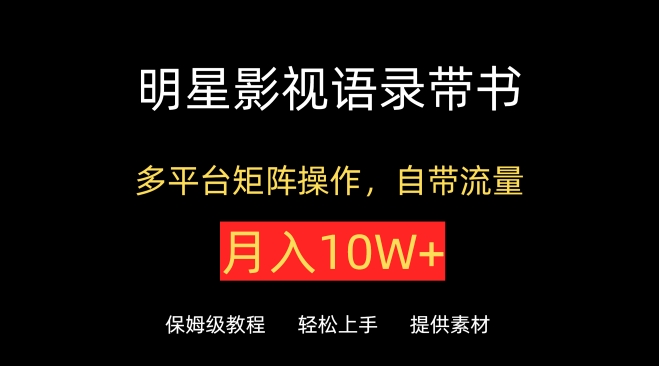 明星影视语录带书，抖音快手小红书视频号多平台矩阵操作，自带流量，月入10W+【揭秘】-成可创学网