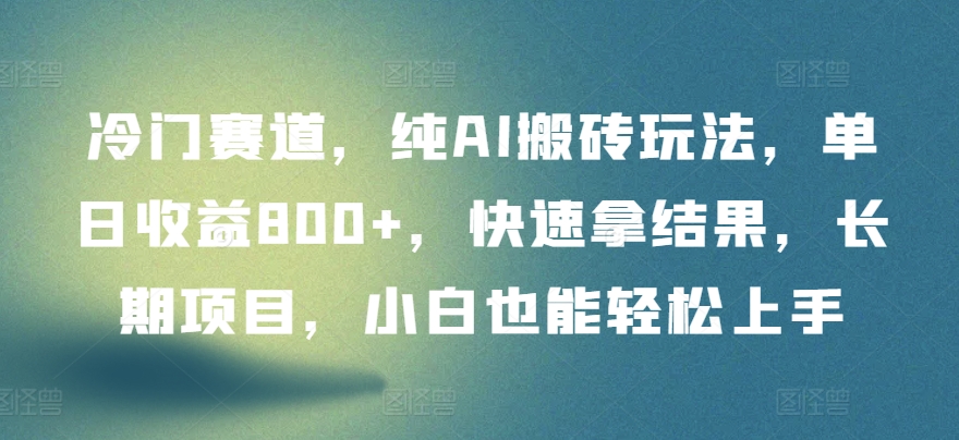 冷门赛道，纯AI搬砖玩法，单日收益800+，快速拿结果，长期项目，小白也能轻松上手【揭秘】-成可创学网