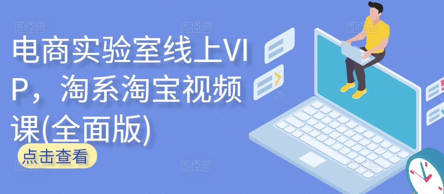 电商实验室线上VIP，淘系淘宝视频课(全面版)-成可创学网