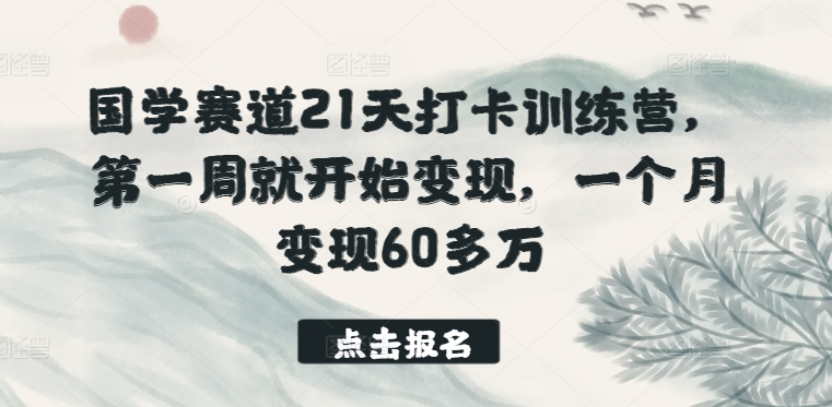 国学赛道21天打卡训练营，第一周就开始变现，一个月变现60多万-成可创学网