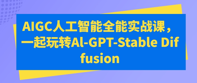 AIGC人工智能全能实战课，一起玩转Al-GPT-Stable Diffusion-成可创学网