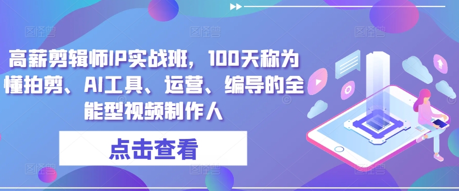 高薪剪辑师IP实战班，100天称为懂拍剪、AI工具、运营、编导的全能型视频制作人-成可创学网