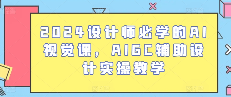 2024设计师必学的AI视觉课，AIGC辅助设计实操教学-成可创学网