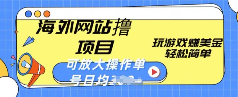 海外网站撸金项目，玩游戏赚美金，轻松简单可放大操作，单号每天均一两张【揭秘】-成可创学网