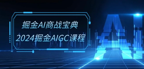 掘金AI商战宝典-系统班：2024掘金AIGC课程(30节视频课)-成可创学网