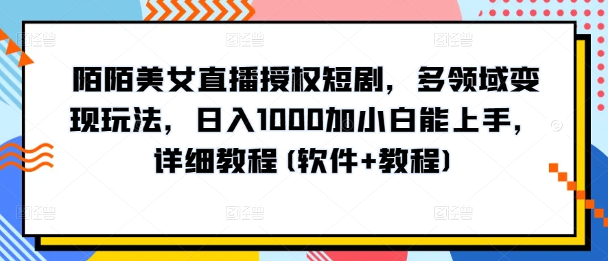 陌陌美女直播授权短剧，多领域变现玩法，日入1000加小白能上手，详细教程(软件+教程)【揭秘】-成可创学网