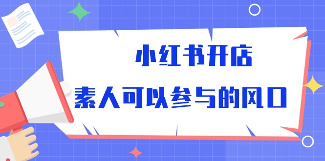 在小红书开店，普通人也能加入的风口项目-成可创学网