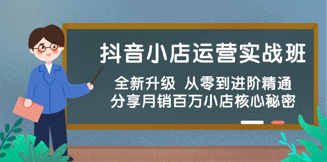 全新升级抖音小店运营实战训练营，从0基础到进阶精通，揭秘月销百万店铺核心秘密-成可创学网