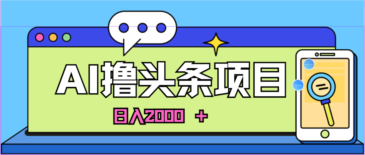 AI撸头条蓝海新赛道，当天即可起号，隔天就有收益，萌新也能做，每天可入2000＋的项目-成可创学网