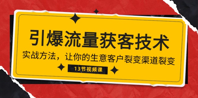 《引爆流量 获客技术》实战训练营，让你的生意客户和渠道不断裂变增长（共13节课）-成可创学网