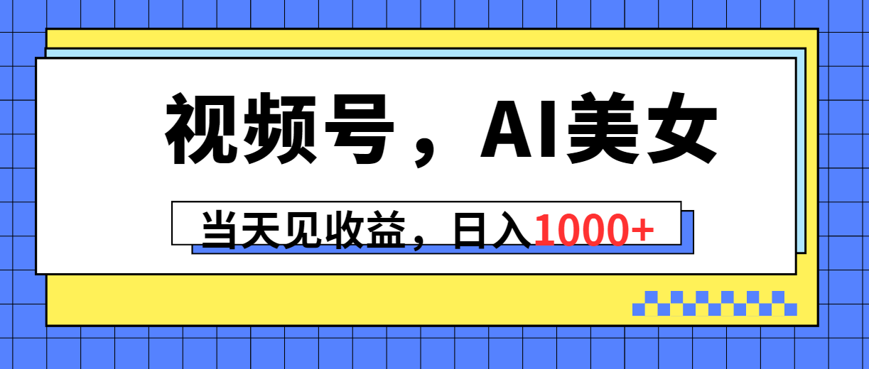 Ai美女发视频号，当天做当天即可见收益，每天可入1000+-成可创学网