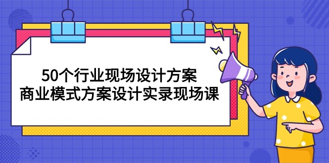 以50个行业为例讲解商业模式方案设计，现场设计方案，现场实录课程（共50节课）-成可创学网