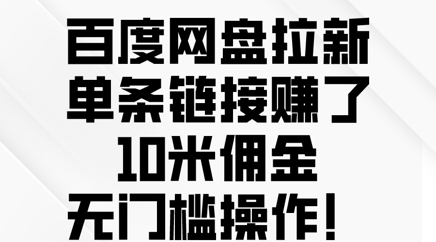 通过网盘拉新挣收益（百度网盘），一条链就能挣10米佣金，萌新也完全可以做！没门槛！-成可创学网