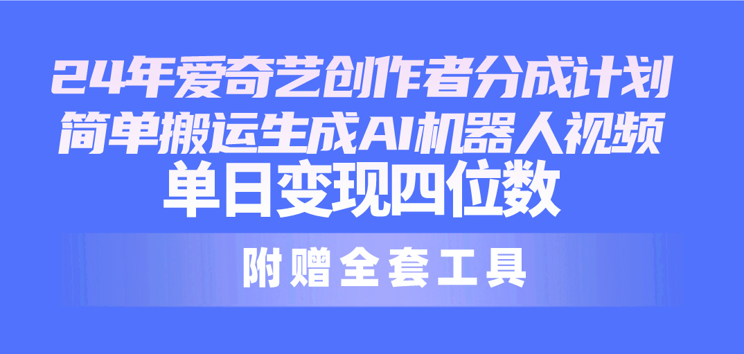 通过爱奇艺创作者分成计划挣收益！简单搬运和AI技术生成视频内容，无需复杂的剪辑或去重工作，一天超四位数-成可创学网