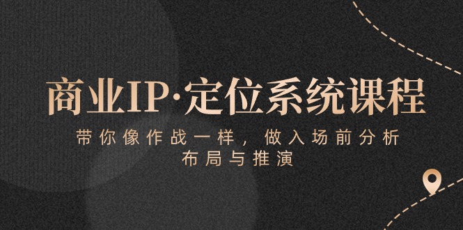 商业IP·定位系统课程：带你像作战一样，做入场前分析，布局与推演-成可创学网