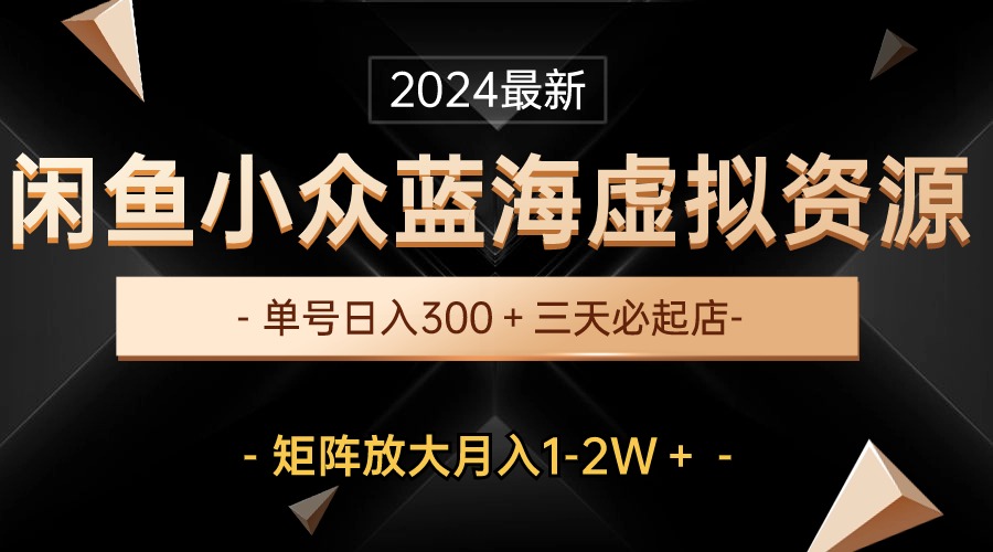 2024闲鱼虚拟资源赛道，蓝海项目，每个号每天300多，三天即可起店，可矩阵，月入1-2W-成可创学网