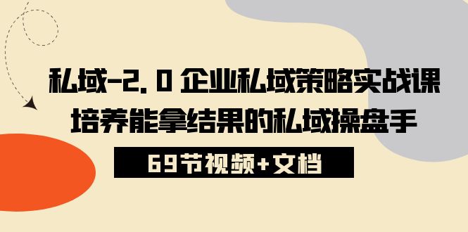 私域操盘手训练营2.0，超高价值的企业私域策略实战课 (69节视频+文档)-成可创学网