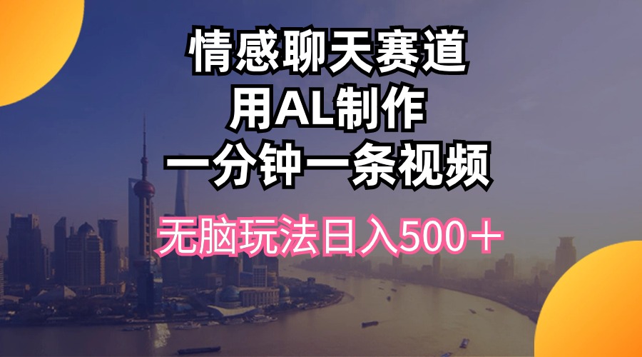 情感聊天项目，用AI轻松制作作品，可矩阵，1条视频只需1分钟即可完成，操作简单每天500多-成可创学网