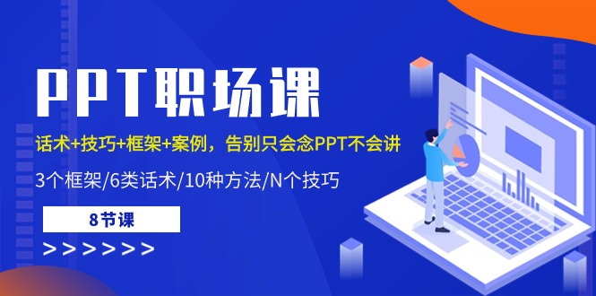 告别只会念PPT不会讲！超高价值的PPT职场课：话术、技巧、框架、案例一应俱全！（共8节课）-成可创学网