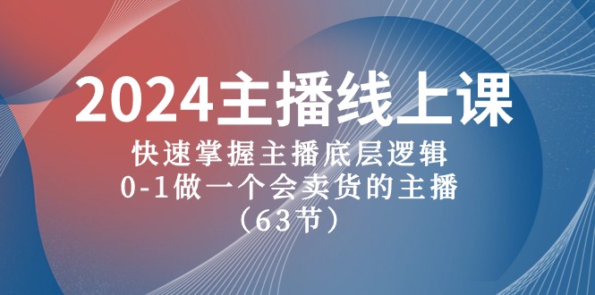 2024最新主播课，带货主播实战技巧，从零到一教你做一个优秀的卖货主播（63节课）-成可创学网