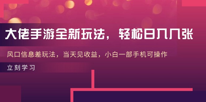 大佬手游全新玩法，不费力日入三位数，风口信息差玩法，当天就有入账，新手也能轻松上手-成可创学网