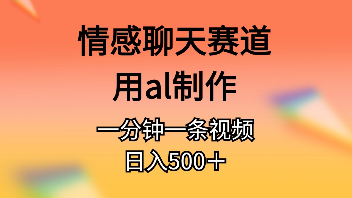 情感聊天项目，用AI生成作品，1分钟即可完成一个作品，已有人做到每天五百多！-成可创学网