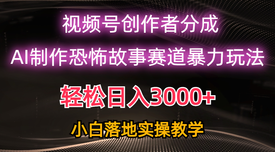 已有人做到每天三千多！视频号AI恐怖故事项目热门玩法，过原创很容易，萌新也可快速入局-成可创学网