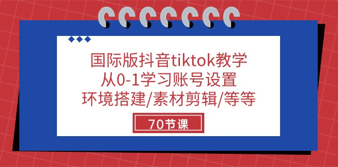 tiktok课程：零基础学习账号设置+环境搭建+素材剪辑等等，共70节课-成可创学网