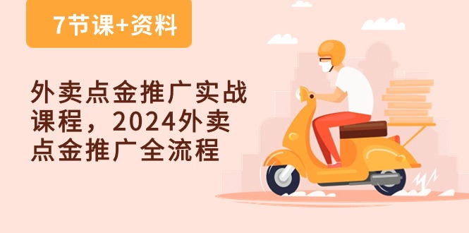 外卖 点金推广实战课程，2024外卖 点金推广全流程（7节课+资料）-成可创学网