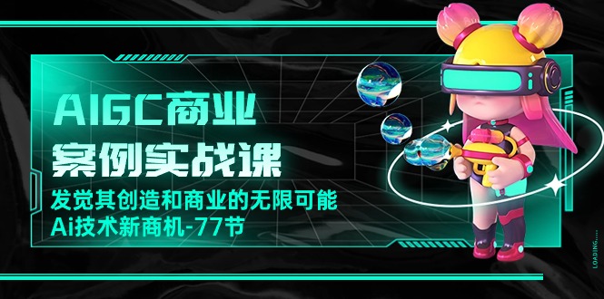 AIGC-商业案例实战训练营，发觉其创造和商业的无限可能，Ai技术新商机-77节-成可创学网