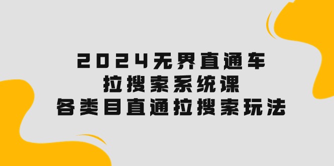 2024无界直通车·拉搜索系统课：各类目直通车拉搜索玩法！-成可创学网