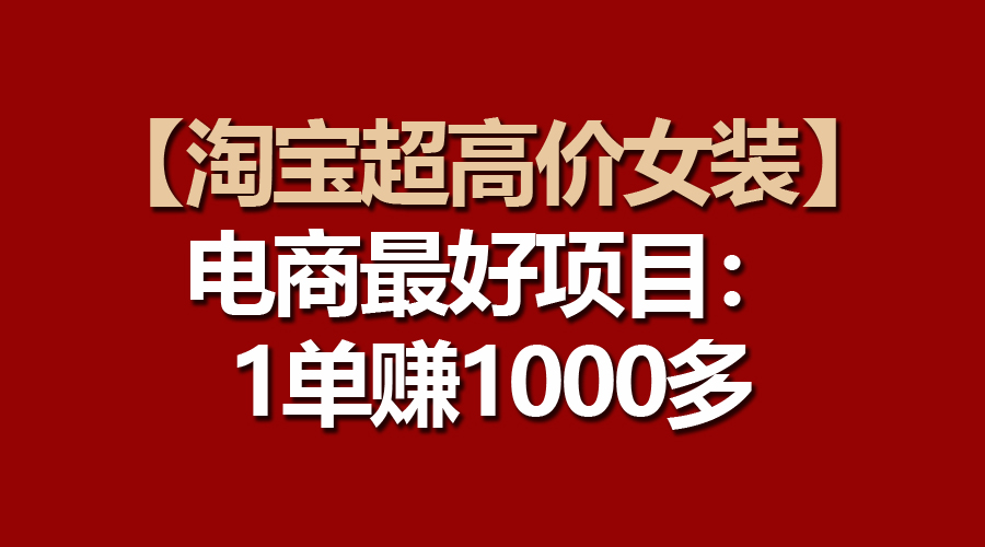 淘宝超高利润的女装项目：出一单就有1000多！速速入局！-成可创学网