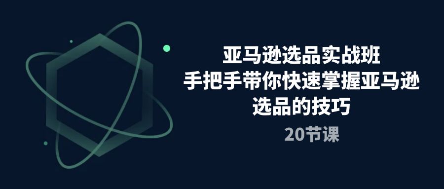 亚马逊选品训练营，保姆级教程让你快速学会亚马逊选品的秘诀（二十节课）-成可创学网