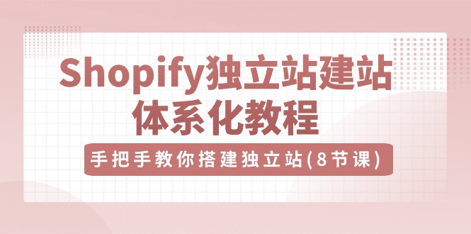 Shopify独立站-建站系统化课程，保姆级教程带你自己搭建独立站（八节视频课）-成可创学网