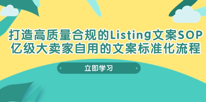 打造高质量合规Listing文案SOP，亿级大卖家自用的文案标准化流程-成可创学网