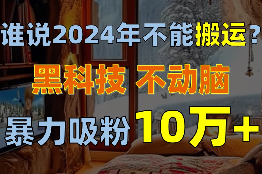 2024年不能搬运了？谁说的，搬运海外ai视频吸粉，接商单、收徒、私域变现均可，5分钟生成25个原创视频-成可创学网