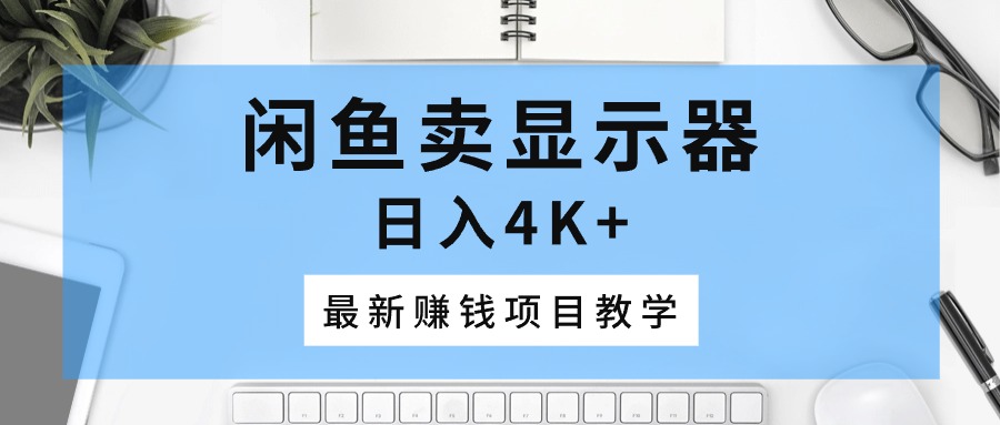 闲鱼卖显示器，每单的利润在100左右，门槛低，时间自由，一件代发-成可创学网