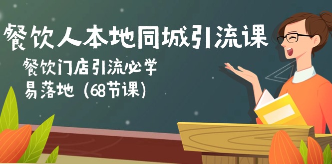 教你餐饮怎么在本地同城引流：餐饮店铺引流必修课，易落地（六十八节课）-成可创学网