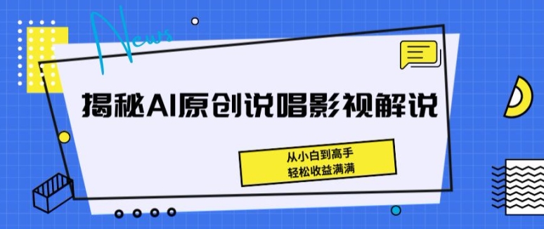 揭秘AI原创说唱影视解说，从小白到高手，轻松收益满满【揭秘】-成可创学网