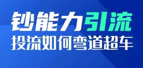 钞能力引流：投流如何弯道超车，投流系数及增长方法，创造爆款短视频-成可创学网