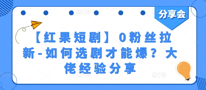 【红果短剧】0粉丝拉新-如何选剧才能爆？大佬经验分享-成可创学网