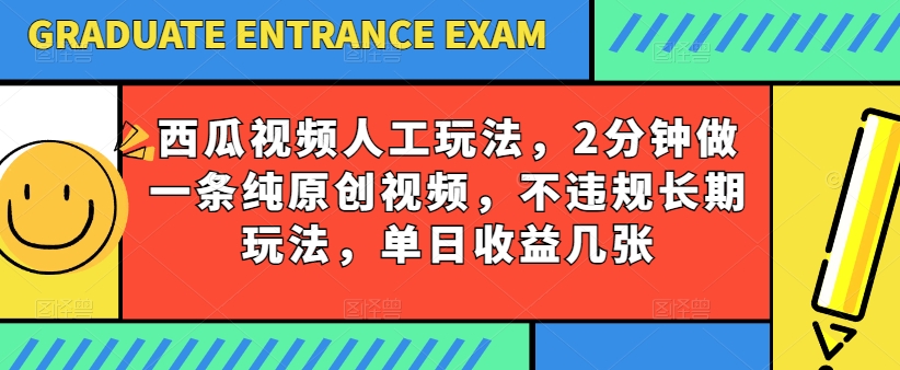 西瓜视频写字玩法，2分钟做一条纯原创视频，不违规长期玩法，单日收益几张-成可创学网