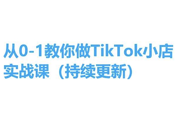 从0-1教你做TikTok小店实操课(持续更新)，手把手教你，简单易学-成可创学网