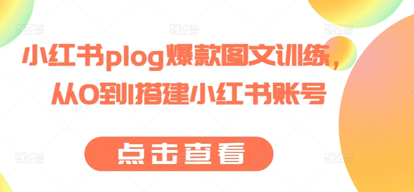 小红书plog爆款图文训练，从0到1搭建小红书账号-成可创学网