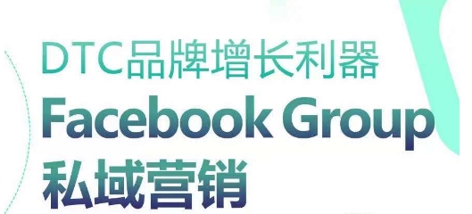 DTC品牌增长利器：Facebook Group私域营销策略-成可创学网