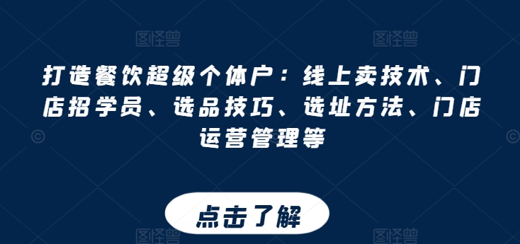 打造餐饮超级个体户：线上卖技术、门店招学员、选品技巧、选址方法、门店运营管理等-成可创学网