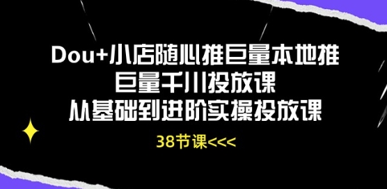 Dou+小店随心推巨量本地推巨量千川投放课从基础到进阶实操投放课-成可创学网